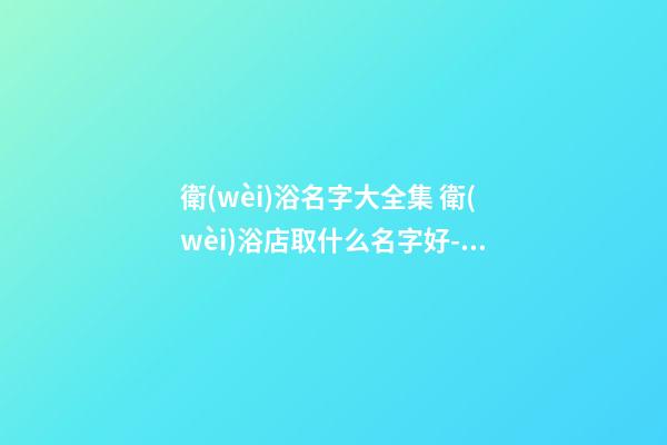 衛(wèi)浴名字大全集 衛(wèi)浴店取什么名字好-名學(xué)網(wǎng)